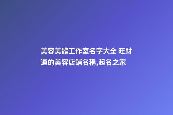美容美體工作室名字大全 旺財運的美容店鋪名稱,起名之家